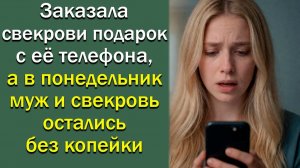 Заказала свекрови подарок с её телефона, а в понедельник муж и свекровь остались без копейки