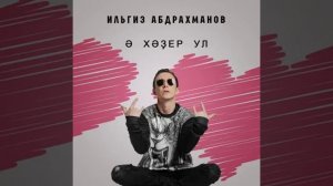 Илгиз Абдрахманов - Ә хәҙер ул
