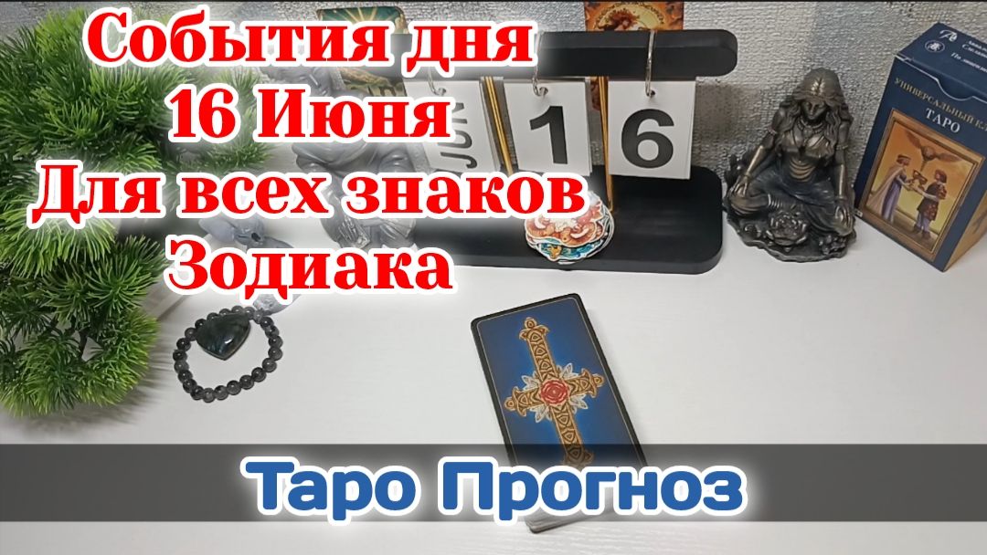 События дня 16.06.26 Для всех знаков Зодиака/Таро Прогноз/РАСКЛАД НА КАРТАХ ТАРО