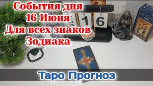События дня 16.06.26 Для всех знаков Зодиака/Таро Прогноз/РАСКЛАД НА КАРТАХ ТАРО