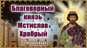 Благоверный князь Мстислав Храбрый 27 июня.