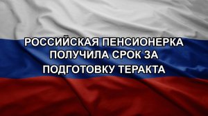 Российская пенсионерка получила срок за подготовку теракта