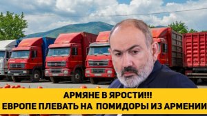 АРМЯНЕ В ЯРОСТИ!!! ЕВРОПЕ ПЛЕВАТЬ НА  ПОМИДОРЫ ИЗ АРМЕНИИ!!!