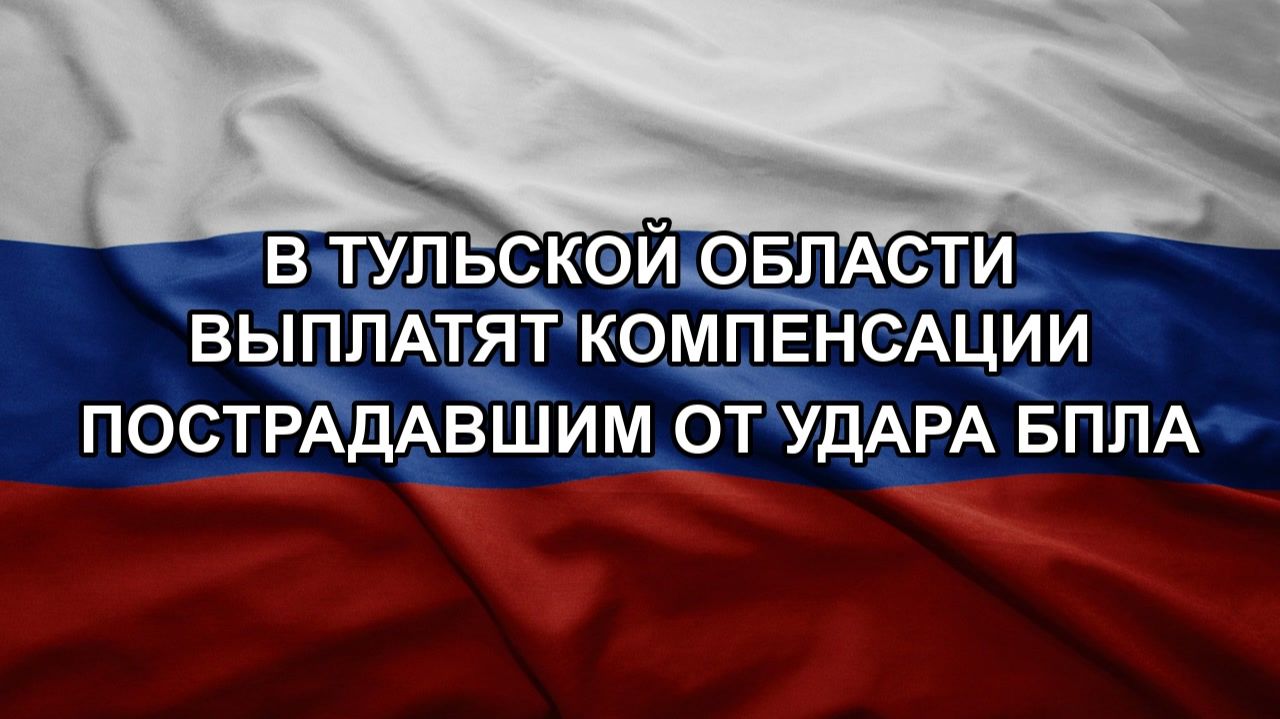В Тульской области выплатят компенсации пострадавшим от удара БПЛА