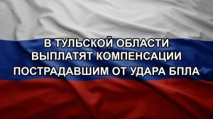 В Тульской области выплатят компенсации пострадавшим от удара БПЛА