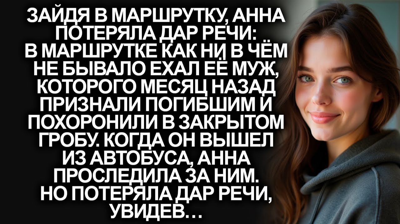 Зайдя в маршрутку, Анна увидела погибшего месяц назад мужа | Истории из жизни | Женские истории смотреть онлайн