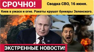 Сводка СВО, 16 июня. Киев в ужасе и огне. Ракеты крушат бункеры Зеленского.