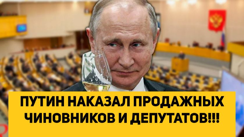 ПУТИН НАКАЗАЛ ПРОДАЖНЫХ ЧИНОВНИКОВ И ДЕПУТАТОВ!!!