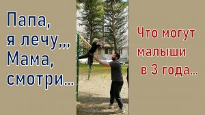 Папа, я лечу... Мама, смотри... Что могут малыши в 3 года... Для Вас. Рекомендую. Новинка.