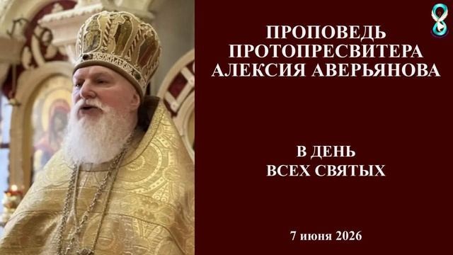 Проповедь Протопресвитера Алексия Аверьянова в день Всех Святых. 7 июня 2026 года