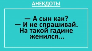 А сын как? И не спрашивай. На такой гадине женился... | Анекдоты смешные | Юмор