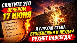 Сожгите это вечером 17 июня и стена безденежья и неудач рухнет.