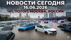 Новости Сегодня 16.06.2026 — ЧП, потоп, Москва, Россия