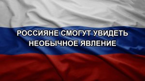 Россияне смогут увидеть необычное явление