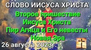 «Второе пришествие Иисуса Христа», «Пир Агнца и Его невесты», «Новая эра» — 26.08.23