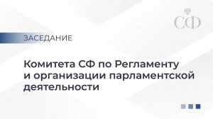 Заседание Комитета СФ по Регламенту и организации парламентской деятельности