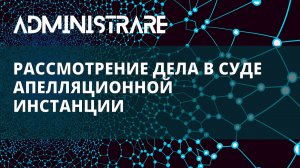 Рассмотрение дела в суде апелляционной инстанции по делам об административных правонарушениях
