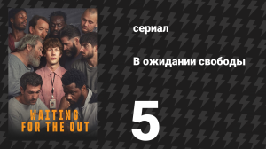 В ожидании свободы 5 серия «Судьба» (сериал, 2026)
