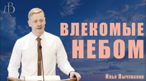 «Влекомые небом» - Илья Вычужанин | Проповедь
