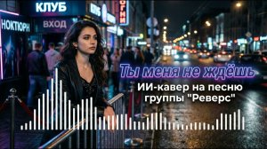 Ты меня не ждёшь (ИИ-кавер на песню группы  Реверс )