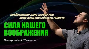 Воображение дано только тем,кому дана способность творить.Сила нашего воображения.Пастор А.Шаповалов