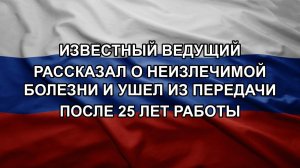 Известный ведущий рассказал о неизлечимой болезни и ушел из передачи после 25 лет работы