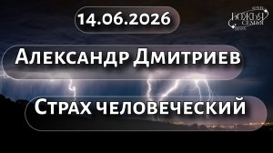 Александр Дмитриев  Страх человеческий  14.06.2026