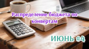 РАСПРЕДЕЛЕНИЕ БЮДЖЕТА ПО КОНВЕРТАМ 💰 ИЮНЬ #3, #4
