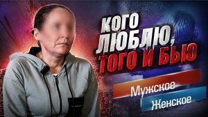 КОГО ЛЮБЛЮ, ТОГО И БЬЮ. МУЖСКОЕ / ЖЕНСКОЕ