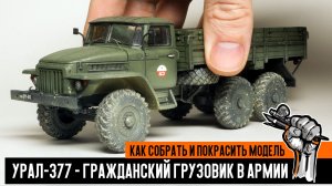 УРАЛ-377 - ГРАЖДАНСКИЙ ГРУЗОВИК В АРМИИ: как собрать и покрасить сборную модель