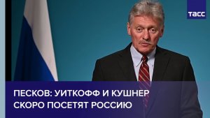 Песков: Уиткофф и Кушнер скоро посетят Россию