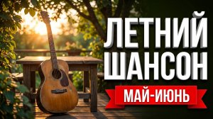 ЛЕТНИЙ ШАНСОН 2026 🎸 Душевные песни для хорошей компании! (Май-Июнь)