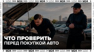 Эксперт рассказал, на что обратить внимание при покупке подержанного авто - Москва 24