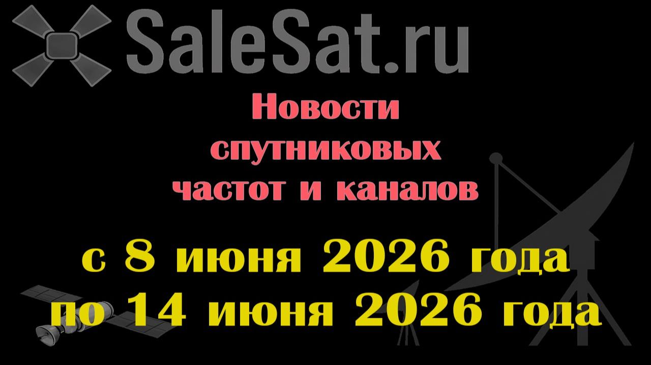 Новости спутниковых каналов и частот (транспондеров) с 8.06.26 по 14.06.26