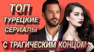 ТОП - ПОДБОРКА ТУРЕЦКИХ СЕРИАЛОВ С ТРАГИЧЕСКИМ КОНЦОМ