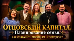 Отцовский капитал. Как сохранить целомудрие? Планирование семьи. Грех ли не хотеть детей?