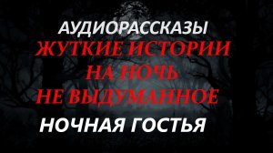 СТРАШНЫЕ РАССКАЗЫ НА НОЧЬ-НОЧНАЯ ГОСТЬЯ