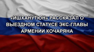 «Ишханутюн» рассказал о выездном статусе экс-главы Армении Кочаряна