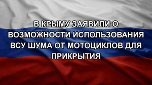 В Крыму заявили о возможности использования ВСУ шума от мотоциклов для прикрытия