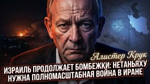 🚨Аластер Крук | Нетаньяху толкает Израиль к большой войне с Ираном – бомбежки не случайны