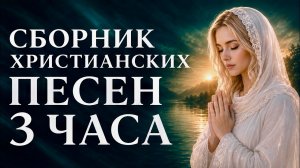 🔥 3 ЧАСА ДЛЯ МОЛИТВЫ И ДУШИ ❤️ Сборник христианских песен 2026