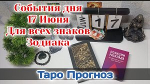 События дня 17.06.26 Для всех знаков Зодиака/Таро Прогноз/ГОТОВЫЕ ПОЗИЦИИ РАСКЛАД НА ТАРО