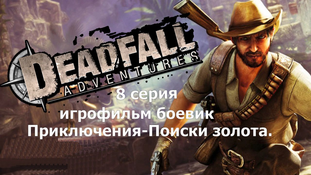 Deadfall Adventures фильм игра - 8 серия Классный боевик Прохождение Приключение поиски золота.