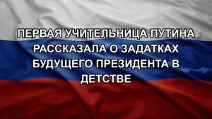 Первая учительница Путина рассказала о задатках будущего президента в детстве