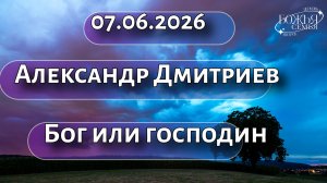 Александр Дмитриев   Бог или господин  07.06.2026