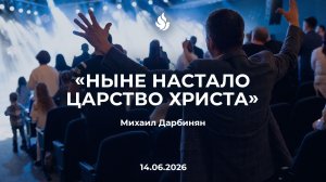 «НЫНЕ НАСТАЛО ЦАРСТВО ХРИСТА» Михаил Дарбинян 14.06.2026
