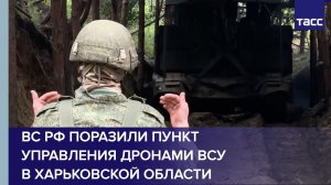 ВС РФ поразили пункт управления дронами ВСУ в Харьковской области