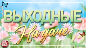 ВЫХОДНЫЕ НА ДАЧЕ ❀ ПЕСНИ ДЛЯ ХОРОШЕГО НАСТРОЕНИЯ ❀ ЧАСТЬ 42 ❀ ЛЮБИМЫЕ ХИТЫ ДЛЯ ВСЕЙ СЕМЬИ ❀