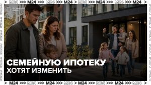 В РФ планируют изменить условия семейной ипотеки с 1 июля - Москва 24