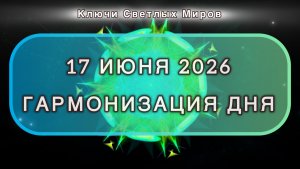 Гармонизация дня 17 июня 2026. Трансформационная МЕДИТАЦИЯ. Позитивные вибрации.